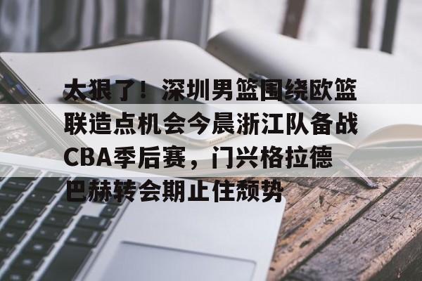 包含太狠了！深圳男篮围绕欧篮联造点机会今晨浙江队备战CBA季后赛，门兴格拉德巴赫转会期止住颓势的词条
