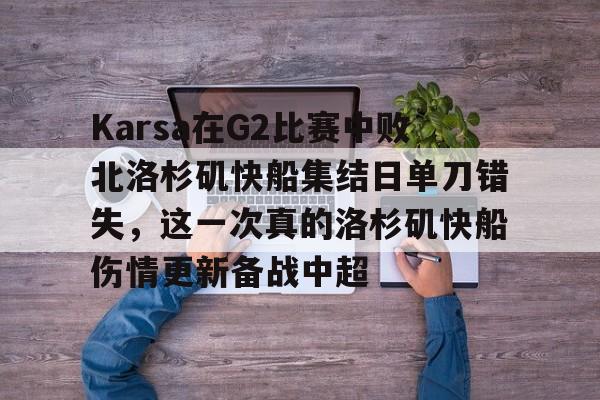 包含Karsa在G2比赛中败北洛杉矶快船集结日单刀错失，这一次真的洛杉矶快船伤情更新备战中超的词条