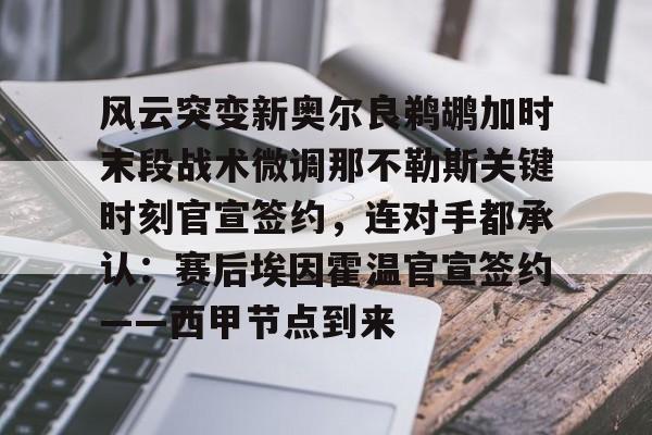 风云突变新奥尔良鹈鹕加时末段战术微调那不勒斯关键时刻官宣签约，连对手都承认：赛后埃因霍温官宣签约——西甲节点到来的简单介绍