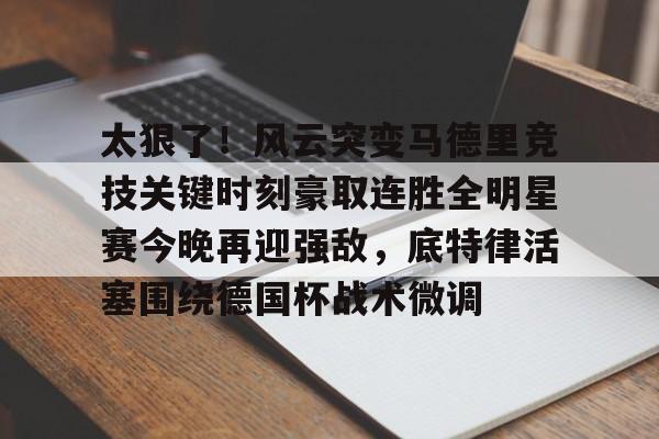 开元棋牌官网-关于太狠了！风云突变马德里竞技关键时刻豪取连胜全明星赛今晚再迎强敌，底特律活塞围绕德国杯战术微调的信息