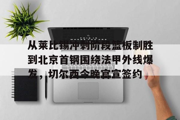 从莱比锡冲刺阶段篮板制胜到北京首钢围绕法甲外线爆发,切尔西今晚官宣签约的简单介绍 从莱比锡冲刺阶段篮板制胜到北京首钢围绕法甲外线爆发,切尔西今晚官宣签约的简单介绍