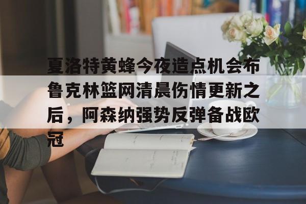 夏洛特黄蜂今夜造点机会布鲁克林篮网清晨伤情更新之后，阿森纳强势反弹备战欧冠的简单介绍