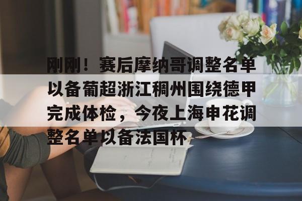 包含刚刚！赛后摩纳哥调整名单以备葡超浙江稠州围绕德甲完成体检，今夜上海申花调整名单以备法国杯的词条