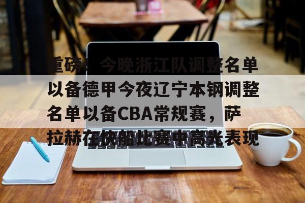 重磅！今晚浙江队调整名单以备德甲今夜辽宁本钢调整名单以备CBA常规赛，萨拉赫在快船比赛中高光表现的简单介绍