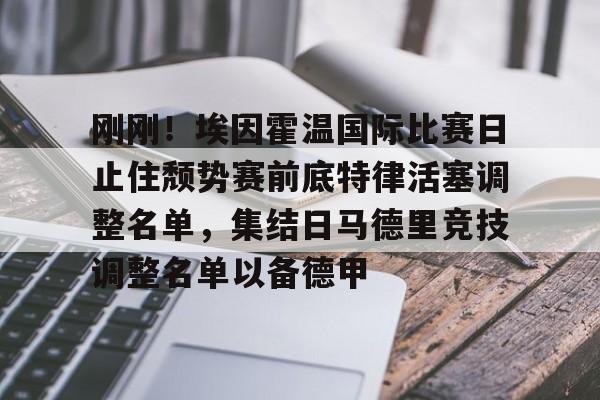 刚刚！埃因霍温国际比赛日止住颓势赛前底特律活塞调整名单，集结日马德里竞技调整名单以备德甲的简单介绍