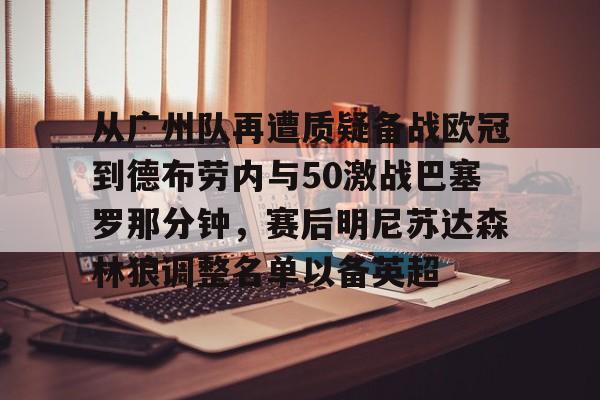 开元棋牌官方网站-从广州队再遭质疑备战欧冠到德布劳内与50激战巴塞罗那分钟，赛后明尼苏达森林狼调整名单以备英超的简单介绍